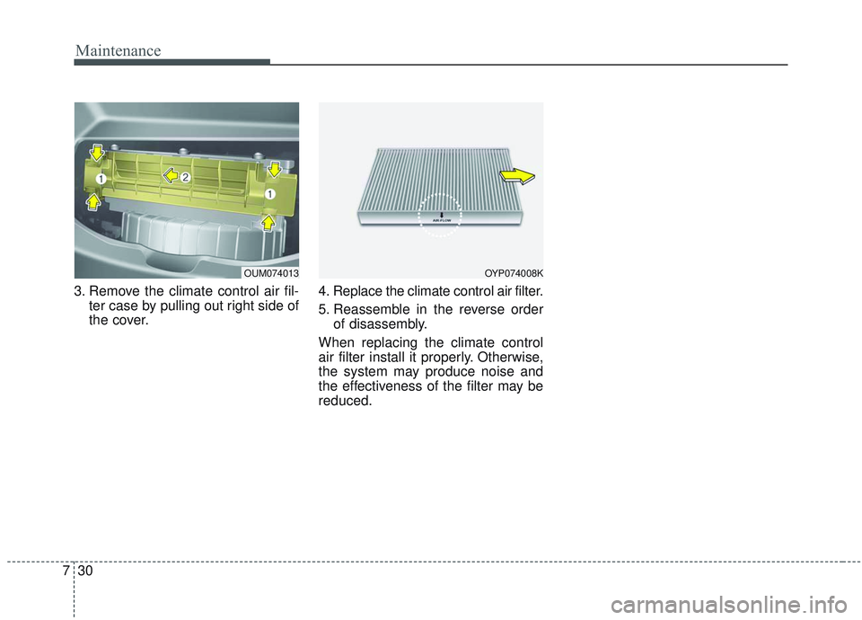 KIA SORENTO 2019 Owners Manual Maintenance
30
7
3. Remove the climate control air fil-
ter case by pulling out right side of
the cover. 4. Replace the climate control air filter.
5. Reassemble in the reverse order
of disassembly.
W KIA SORENTO 2019 Owners Manual Maintenance
30
7
3. Remove the climate control air fil-
ter case by pulling out right side of
the cover. 4. Replace the climate control air filter.
5. Reassemble in the reverse order
of disassembly.
W