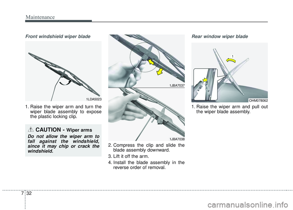 KIA SORENTO 2019 Owners Manual Maintenance
32
7
Front windshield wiper blade
1. Raise the wiper arm and turn the
wiper blade assembly to expose
the plastic locking clip.
2. Compress the clip and slide theblade assembly downward.
3. KIA SORENTO 2019 Owners Manual Maintenance
32
7
Front windshield wiper blade
1. Raise the wiper arm and turn the
wiper blade assembly to expose
the plastic locking clip.
2. Compress the clip and slide theblade assembly downward.
3.