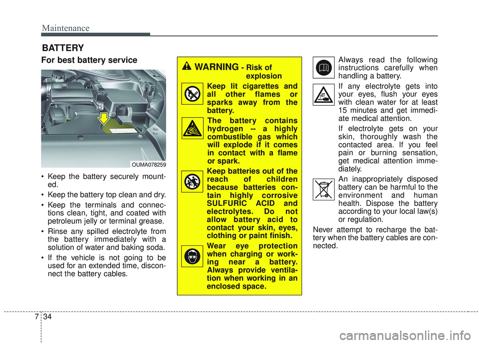 KIA SORENTO 2019 Owners Manual Maintenance
34
7
BATTERY
For best battery service
Keep the battery securely mount-
ed.
Keep the battery top clean and dry.
Keep the terminals and connec- tions clean, tight, and coated with
petrole KIA SORENTO 2019 Owners Manual Maintenance
34
7
BATTERY
For best battery service
Keep the battery securely mount-
ed.
Keep the battery top clean and dry.
Keep the terminals and connec- tions clean, tight, and coated with
petrole