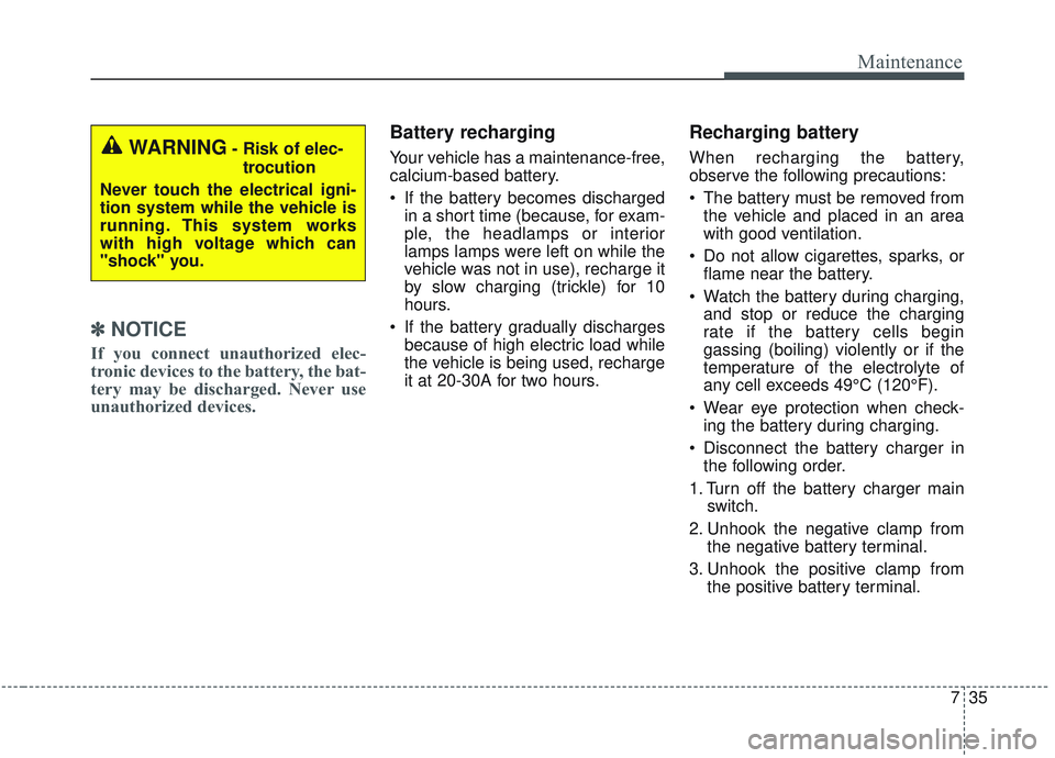 KIA SORENTO 2019  Owners Manual 735
Maintenance
✽ ✽NOTICE
If you connect unauthorized elec-
tronic devices to the battery, the bat-
tery may be discharged. Never use
unauthorized devices.
Battery recharging  
Your vehicle has a 