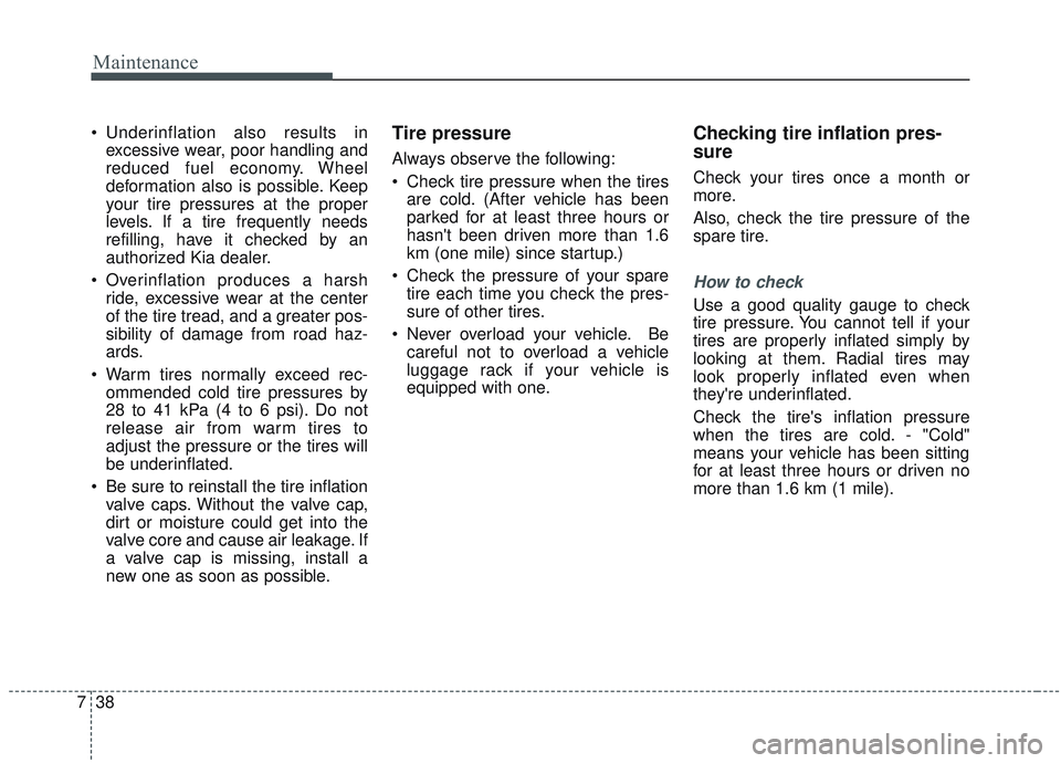 KIA SORENTO 2019 User Guide Maintenance
38
7
 Underinflation also results in
excessive wear, poor handling and
reduced fuel economy. Wheel
deformation also is possible. Keep
your tire pressures at the proper
levels. If a tire fr
