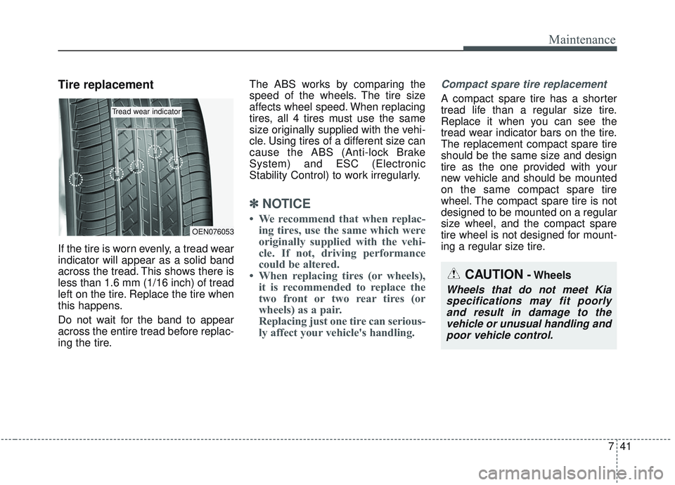 KIA SORENTO 2019 Owners Manual 741
Maintenance
Tire replacement
If the tire is worn evenly, a tread wear
indicator will appear as a solid band
across the tread. This shows there is
less than 1.6 mm (1/16 inch) of tread
left on the KIA SORENTO 2019 Owners Manual 741
Maintenance
Tire replacement
If the tire is worn evenly, a tread wear
indicator will appear as a solid band
across the tread. This shows there is
less than 1.6 mm (1/16 inch) of tread
left on the