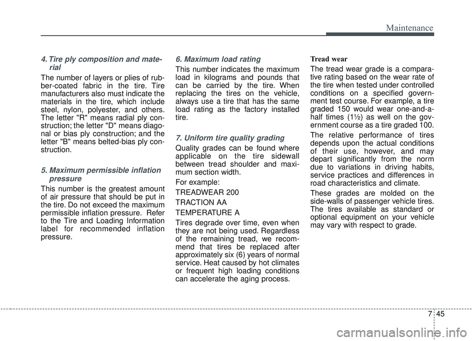 KIA SORENTO 2019  Owners Manual 745
Maintenance
4. Tire ply composition and mate-rial
The number of layers or plies of rub-
ber-coated fabric in the tire. Tire
manufacturers also must indicate the
materials in the tire, which includ