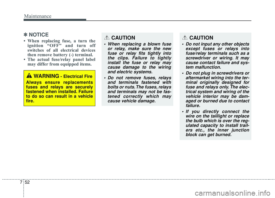 KIA SORENTO 2019 Owners Manual Maintenance
52
7
✽ ✽
NOTICE
• When replacing fuse, a turn the
ignition “OFF” and turn off
switches of all electrical devices
then remove battery (-) terminal.
• The actual fuse/relay pan KIA SORENTO 2019 Owners Manual Maintenance
52
7
✽ ✽
NOTICE
• When replacing fuse, a turn the
ignition “OFF” and turn off
switches of all electrical devices
then remove battery (-) terminal.
• The actual fuse/relay pan