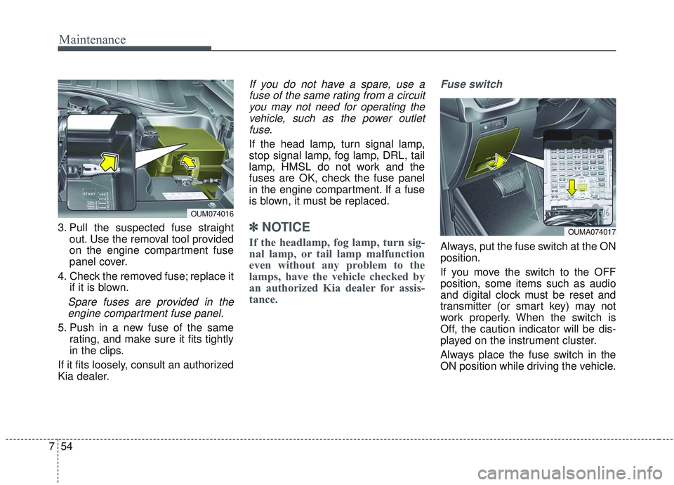 KIA SORENTO 2019  Owners Manual Maintenance
54
7
3. Pull the suspected fuse straight
out. Use the removal tool provided
on the engine compartment fuse
panel cover.
4. Check the removed fuse; replace it if it is blown.
Spare fuses ar