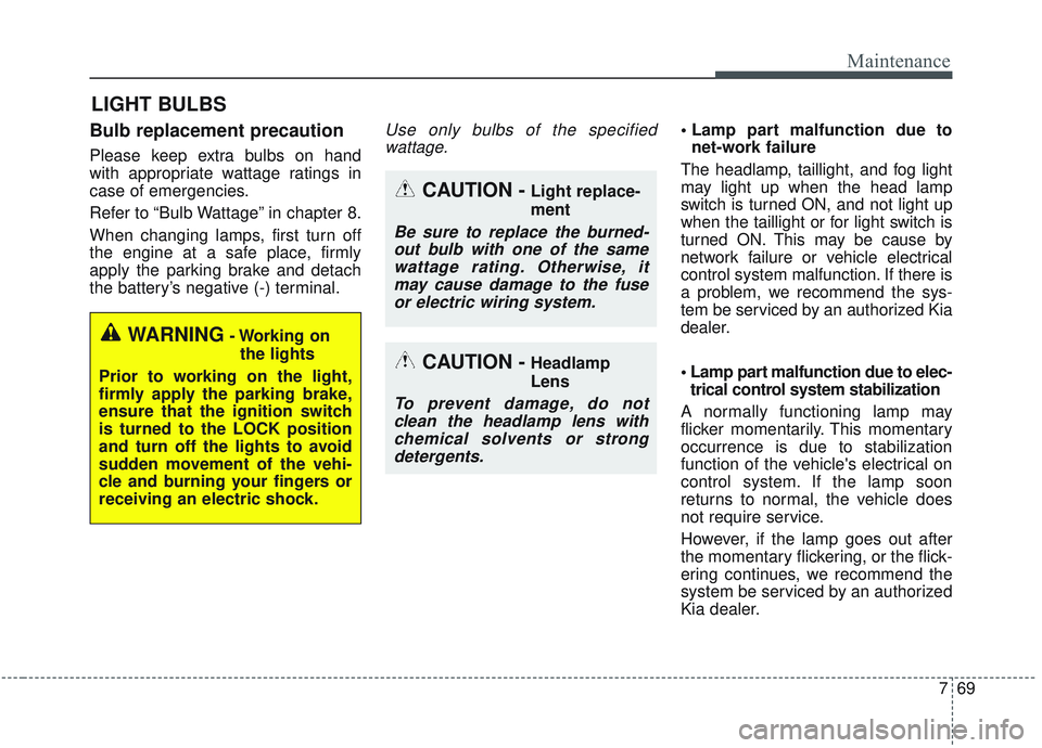 KIA SORENTO 2019 Owners Manual 769
Maintenance
LIGHT BULBS
Bulb replacement precaution
Please keep extra bulbs on hand
with appropriate wattage ratings in
case of emergencies.
Refer to “Bulb Wattage” in chapter 8.
When changin KIA SORENTO 2019 Owners Manual 769
Maintenance
LIGHT BULBS
Bulb replacement precaution
Please keep extra bulbs on hand
with appropriate wattage ratings in
case of emergencies.
Refer to “Bulb Wattage” in chapter 8.
When changin