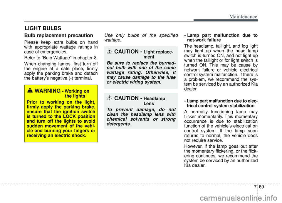 KIA SORENTO 2019  Owners Manual 769
Maintenance
LIGHT BULBS
Bulb replacement precaution 
Please keep extra bulbs on hand
with appropriate wattage ratings in
case of emergencies.
Refer to “Bulb Wattage” in chapter 8.
When changin