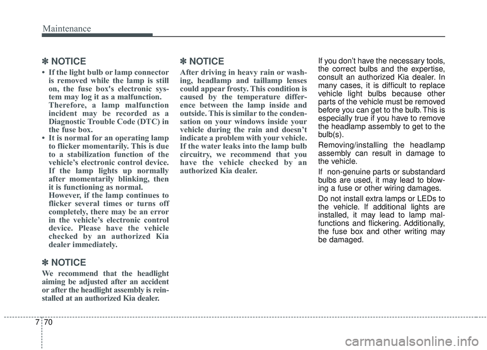 KIA SORENTO 2019 Owners Manual Maintenance
70
7
✽ ✽
NOTICE
• If the light bulb or lamp connector
is removed while the lamp is still
on, the fuse box's electronic sys-
tem may log it as a malfunction.
Therefore, a lamp mal KIA SORENTO 2019 Owners Manual Maintenance
70
7
✽ ✽
NOTICE
• If the light bulb or lamp connector
is removed while the lamp is still
on, the fuse box's electronic sys-
tem may log it as a malfunction.
Therefore, a lamp mal