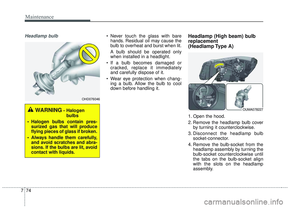 KIA SORENTO 2019  Owners Manual Maintenance
74
7
Headlamp bulb Never touch the glass with bare
hands. Residual oil may cause the
bulb to overheat and burst when lit.
A bulb should be operated only
when installed in a headlight.
 If 