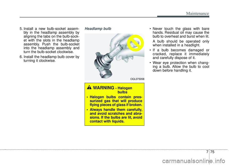 KIA SORENTO 2019 Owners Manual 775
Maintenance
5. Install a new bulb-socket assem-bly in the headlamp assembly by
aligning the tabs on the bulb-sock-
et with the slots in the headlamp
assembly. Push the bulb-socket
into the headlam KIA SORENTO 2019 Owners Manual 775
Maintenance
5. Install a new bulb-socket assem-bly in the headlamp assembly by
aligning the tabs on the bulb-sock-
et with the slots in the headlamp
assembly. Push the bulb-socket
into the headlam