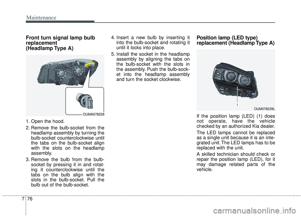 KIA SORENTO 2019 Owners Manual Maintenance
76
7
Front turn signal lamp bulb
replacement
(Headlamp Type A)
1. Open the hood.
2. Remove the bulb-socket from the
headlamp assembly by turning the
bulb-socket counterclockwise until
the KIA SORENTO 2019 Owners Manual Maintenance
76
7
Front turn signal lamp bulb
replacement
(Headlamp Type A)
1. Open the hood.
2. Remove the bulb-socket from the
headlamp assembly by turning the
bulb-socket counterclockwise until
the