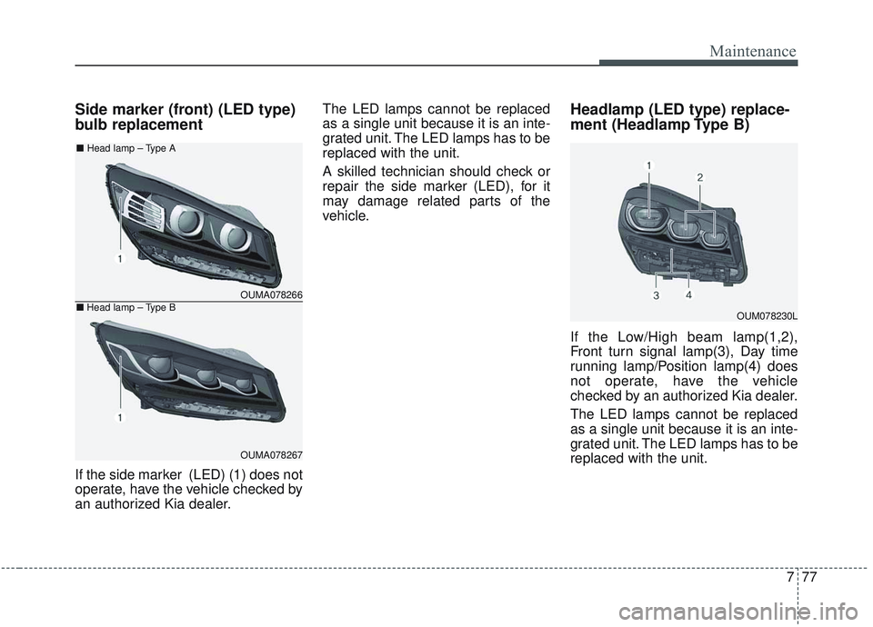 KIA SORENTO 2019 Owners Manual 777
Maintenance
Side marker (front) (LED type)
bulb replacement
If the side marker (LED) (1) does not
operate, have the vehicle checked by
an authorized Kia dealer.The LED lamps cannot be replaced
as KIA SORENTO 2019 Owners Manual 777
Maintenance
Side marker (front) (LED type)
bulb replacement
If the side marker (LED) (1) does not
operate, have the vehicle checked by
an authorized Kia dealer.The LED lamps cannot be replaced
as