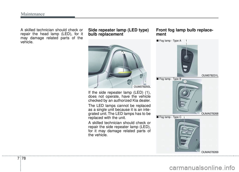 KIA SORENTO 2019 Owners Manual Maintenance
78
7
A skilled technician should check or
repair the head lamp (LED), for it
may damage related parts of the
vehicle.Side repeater lamp (LED type)
bulb replacement
If the side repeater lam KIA SORENTO 2019 Owners Manual Maintenance
78
7
A skilled technician should check or
repair the head lamp (LED), for it
may damage related parts of the
vehicle.Side repeater lamp (LED type)
bulb replacement
If the side repeater lam