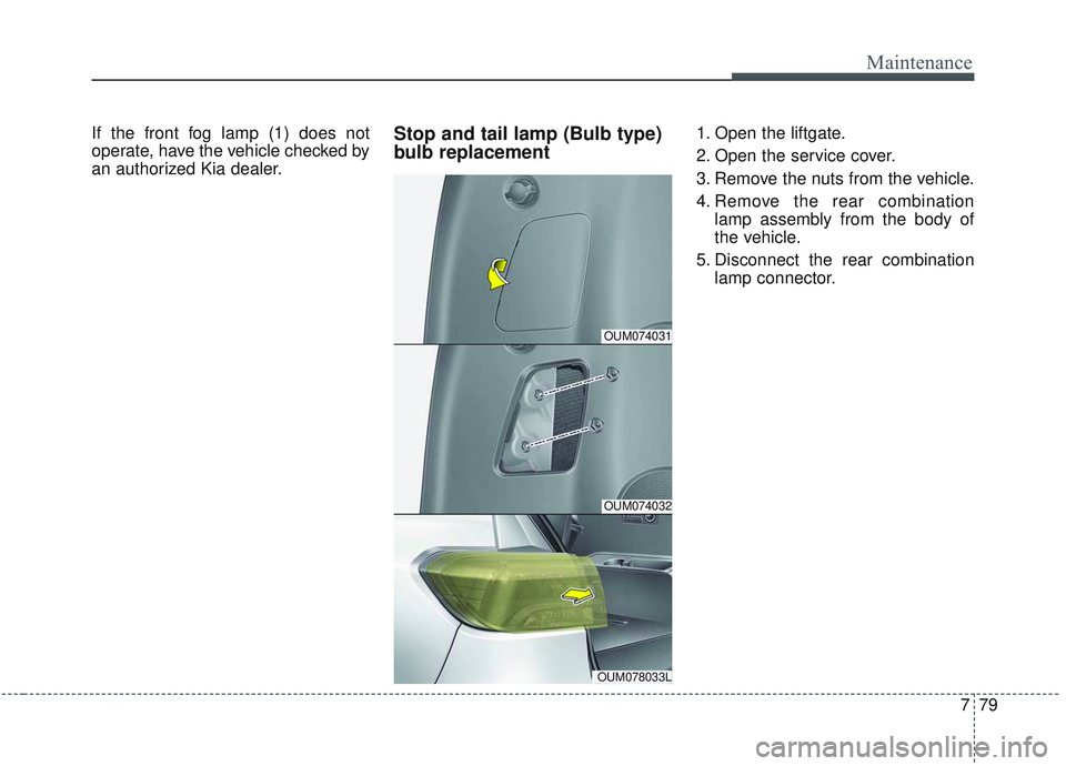 KIA SORENTO 2019 Owners Manual 779
Maintenance
If the front fog lamp (1) does not
operate, have the vehicle checked by
an authorized Kia dealer.Stop and tail lamp (Bulb type)
bulb replacement1. Open the liftgate.
2. Open the servic KIA SORENTO 2019 Owners Manual 779
Maintenance
If the front fog lamp (1) does not
operate, have the vehicle checked by
an authorized Kia dealer.Stop and tail lamp (Bulb type)
bulb replacement1. Open the liftgate.
2. Open the servic