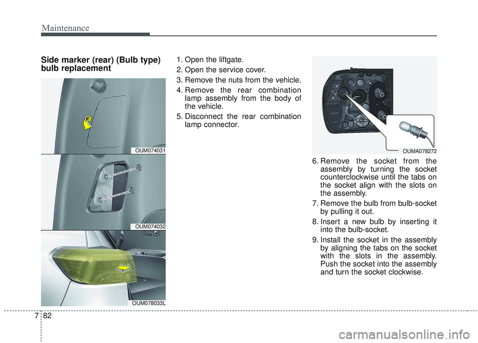 KIA SORENTO 2019 Owners Manual Maintenance
82
7
Side marker (rear) (Bulb type)
bulb replacement1. Open the liftgate.
2. Open the service cover.
3. Remove the nuts from the vehicle.
4. Remove the rear combination
lamp assembly from KIA SORENTO 2019 Owners Manual Maintenance
82
7
Side marker (rear) (Bulb type)
bulb replacement1. Open the liftgate.
2. Open the service cover.
3. Remove the nuts from the vehicle.
4. Remove the rear combination
lamp assembly from