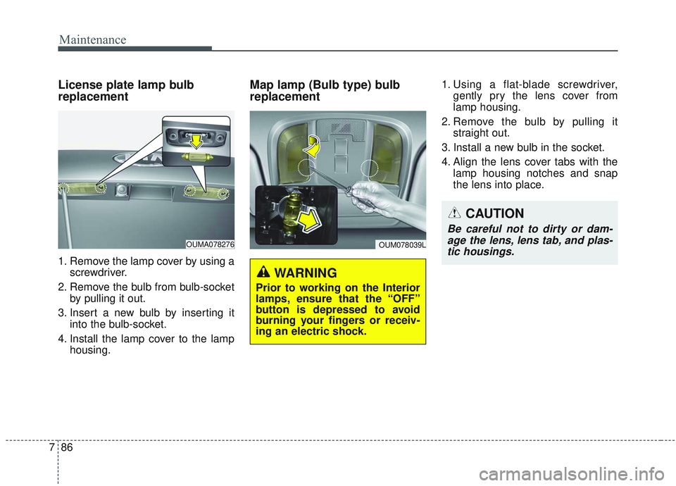 KIA SORENTO 2019 Owners Manual Maintenance
86
7
License plate lamp bulb
replacement
1. Remove the lamp cover by using a
screwdriver.
2. Remove the bulb from bulb-socket by pulling it out.
3. Insert a new bulb by inserting it into t KIA SORENTO 2019 Owners Manual Maintenance
86
7
License plate lamp bulb
replacement
1. Remove the lamp cover by using a
screwdriver.
2. Remove the bulb from bulb-socket by pulling it out.
3. Insert a new bulb by inserting it into t