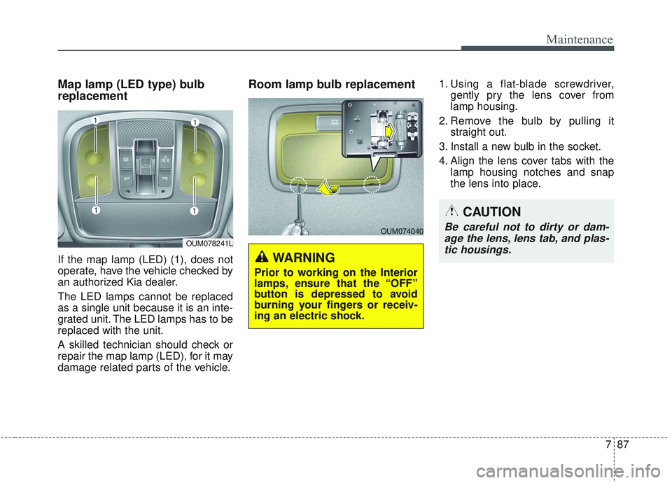 KIA SORENTO 2019 Owners Manual 787
Maintenance
OUM074040
WARNING
Prior to working on the Interior
lamps, ensure that the “OFF”
button is depressed to avoid
burning your fingers or receiv-
ing an electric shock.
Map lamp (LED t KIA SORENTO 2019 Owners Manual 787
Maintenance
OUM074040
WARNING
Prior to working on the Interior
lamps, ensure that the “OFF”
button is depressed to avoid
burning your fingers or receiv-
ing an electric shock.
Map lamp (LED t