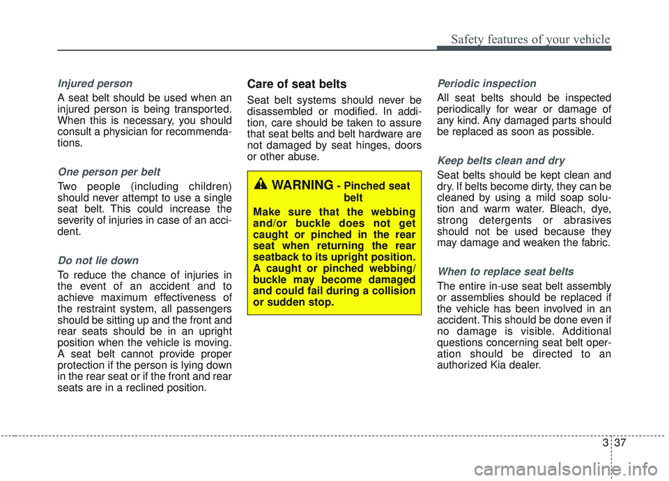 KIA SORENTO 2019 Workshop Manual 337
Safety features of your vehicle
Injured person
A seat belt should be used when an
injured person is being transported.
When this is necessary, you should
consult a physician for recommenda-
tions. KIA SORENTO 2019 Workshop Manual 337
Safety features of your vehicle
Injured person
A seat belt should be used when an
injured person is being transported.
When this is necessary, you should
consult a physician for recommenda-
tions.
