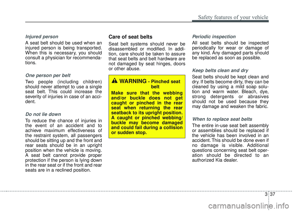 KIA SORENTO 2019  Owners Manual 337
Safety features of your vehicle
Injured person
A seat belt should be used when an
injured person is being transported.
When this is necessary, you should
consult a physician for recommenda-
tions.