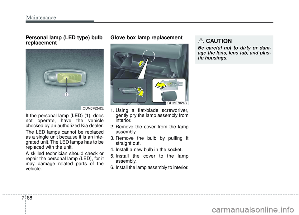 KIA SORENTO 2019 Owners Manual Maintenance
88
7
Personal lamp (LED type) bulb
replacement
If the personal lamp (LED) (1), does
not operate, have the vehicle
checked by an authorized Kia dealer.
The LED lamps cannot be replaced
as a KIA SORENTO 2019 Owners Manual Maintenance
88
7
Personal lamp (LED type) bulb
replacement
If the personal lamp (LED) (1), does
not operate, have the vehicle
checked by an authorized Kia dealer.
The LED lamps cannot be replaced
as a