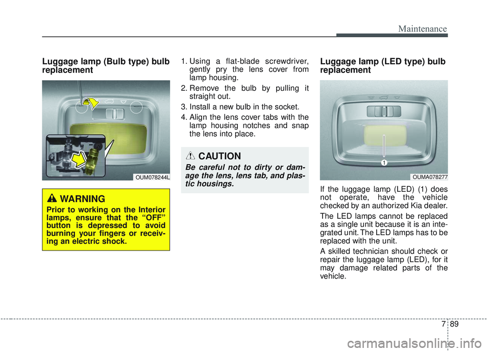 KIA SORENTO 2019 Owners Manual 789
Maintenance
Luggage lamp (Bulb type) bulb
replacement1. Using a flat-blade screwdriver,gently pry the lens cover from
lamp housing.
2. Remove the bulb by pulling it straight out.
3. Install a new KIA SORENTO 2019 Owners Manual 789
Maintenance
Luggage lamp (Bulb type) bulb
replacement1. Using a flat-blade screwdriver,gently pry the lens cover from
lamp housing.
2. Remove the bulb by pulling it straight out.
3. Install a new
