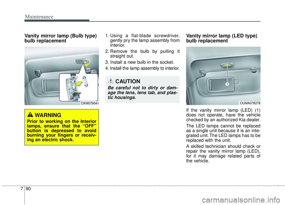 KIA SORENTO 2019 Owners Manual Maintenance
90
7
Vanity mirror lamp (Bulb type)
bulb replacement1. Using a flat-blade screwdriver,
gently pry the lamp assembly from
interior.
2. Remove the bulb by pulling it straight out.
3. Install KIA SORENTO 2019 Owners Manual Maintenance
90
7
Vanity mirror lamp (Bulb type)
bulb replacement1. Using a flat-blade screwdriver,
gently pry the lamp assembly from
interior.
2. Remove the bulb by pulling it straight out.
3. Install
