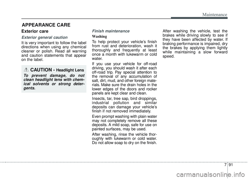 KIA SORENTO 2019 Owners Manual 791
Maintenance
APPEARANCE CARE
Exterior care
Exterior general caution
It is very important to follow the label
directions when using any chemical
cleaner or polish. Read all warning
and caution stat KIA SORENTO 2019 Owners Manual 791
Maintenance
APPEARANCE CARE
Exterior care
Exterior general caution
It is very important to follow the label
directions when using any chemical
cleaner or polish. Read all warning
and caution stat