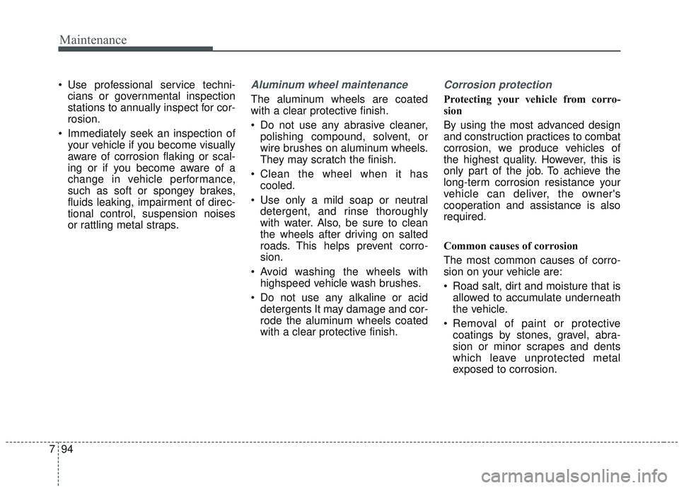 KIA SORENTO 2019  Owners Manual Maintenance
94
7
 Use professional service techni-
cians or governmental inspection
stations to annually inspect for cor-
rosion.
 Immediately seek an inspection of your vehicle if you become visually