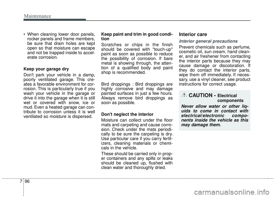 KIA SORENTO 2019  Owners Manual Maintenance
96
7
 When cleaning lower door panels,
rocker panels and frame members,
be sure that drain holes are kept
open so that moisture can escape
and not be trapped inside to accel-
erate corrosi