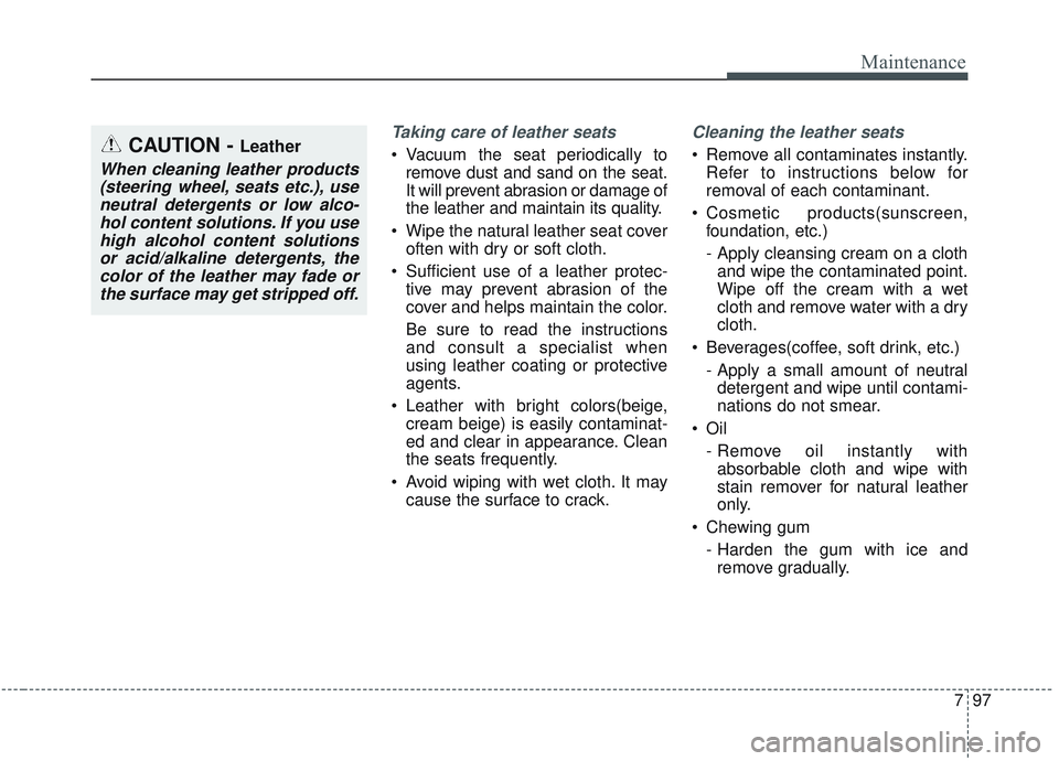 KIA SORENTO 2019 Owners Manual 797
Maintenance
Taking care of leather seats
Vacuum the seat periodically toremove dust and sand on the seat.
It will prevent abrasion or damage of
the leather and maintain its quality.
Wipe the na KIA SORENTO 2019 Owners Manual 797
Maintenance
Taking care of leather seats
Vacuum the seat periodically toremove dust and sand on the seat.
It will prevent abrasion or damage of
the leather and maintain its quality.
Wipe the na