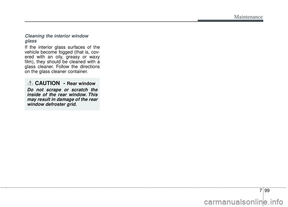 KIA SORENTO 2019 Owners Manual 799
Maintenance
Cleaning the interior windowglass
If the interior glass surfaces of the
vehicle become fogged (that is, cov-
ered with an oily, greasy or waxy
film), they should be cleaned with a
gla KIA SORENTO 2019 Owners Manual 799
Maintenance
Cleaning the interior windowglass
If the interior glass surfaces of the
vehicle become fogged (that is, cov-
ered with an oily, greasy or waxy
film), they should be cleaned with a
gla