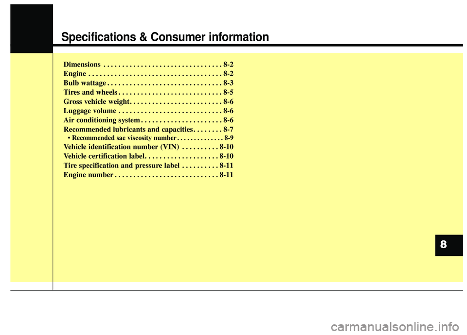 KIA SORENTO 2019  Owners Manual Specifications & Consumer information
Dimensions . . . . . . . . . . . . . . . . . . . . . . . . . . . . . . . . 8-2
Engine . . . . . . . . . . . . . . . . . . . . . . . . . . . . . . . . . . . . \
8-