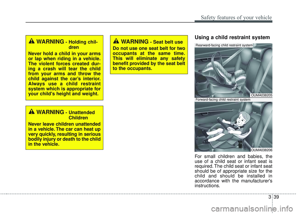 KIA SORENTO 2019  Owners Manual 339
Safety features of your vehicle
Using a child restraint system
For small children and babies, the
use of a child seat or infant seat is
required. The child seat or infant seat
should be of appropr