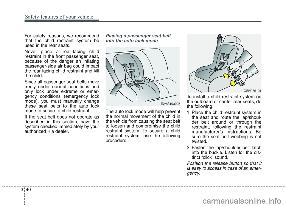 KIA SORENTO 2019  Owners Manual Safety features of your vehicle
40
3
For safety reasons, we recommend
that the child restraint system be
used in the rear seats.
Never place a rear-facing child
restraint in the front passenger seat,
