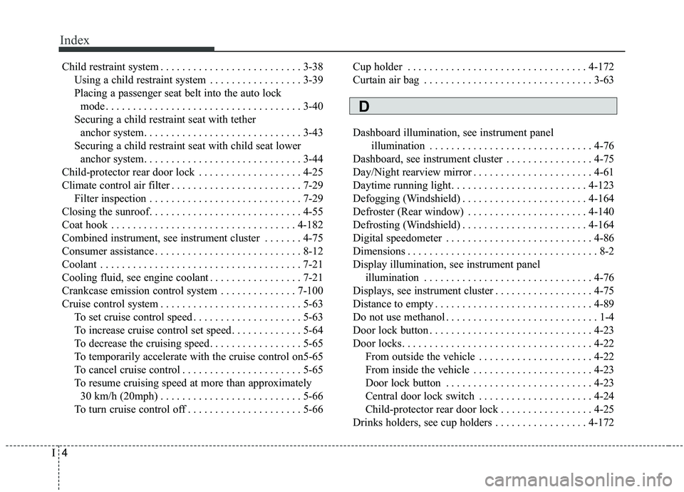 KIA SORENTO 2019  Owners Manual Index
4I
Child restraint system . . . . . . . . . . . . . . . . . . . . . . . . . . 3-38Using a child restraint system . . . . . . . . . . . . . . . . . 3-39
Placing a passenger seat belt into the aut