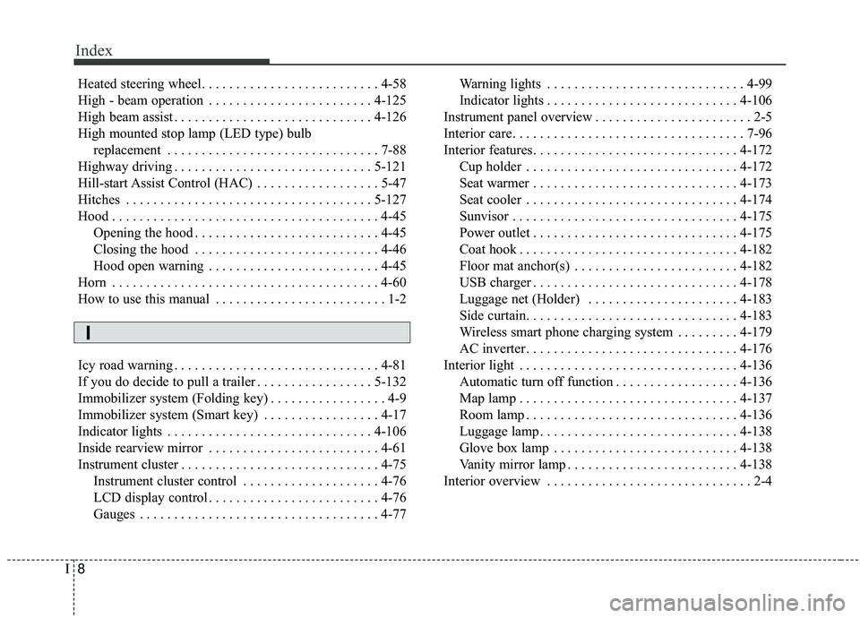 KIA SORENTO 2019 Owners Manual Index
8I
Heated steering wheel. . . . . . . . . . . . . . . . . . . . . . . . . . 4-58
High - beam operation . . . . . . . . . . . . . . . . . . . . . . . . 4-125
High beam assist . . . . . . . . . . KIA SORENTO 2019 Owners Manual Index
8I
Heated steering wheel. . . . . . . . . . . . . . . . . . . . . . . . . . 4-58
High - beam operation . . . . . . . . . . . . . . . . . . . . . . . . 4-125
High beam assist . . . . . . . . . .