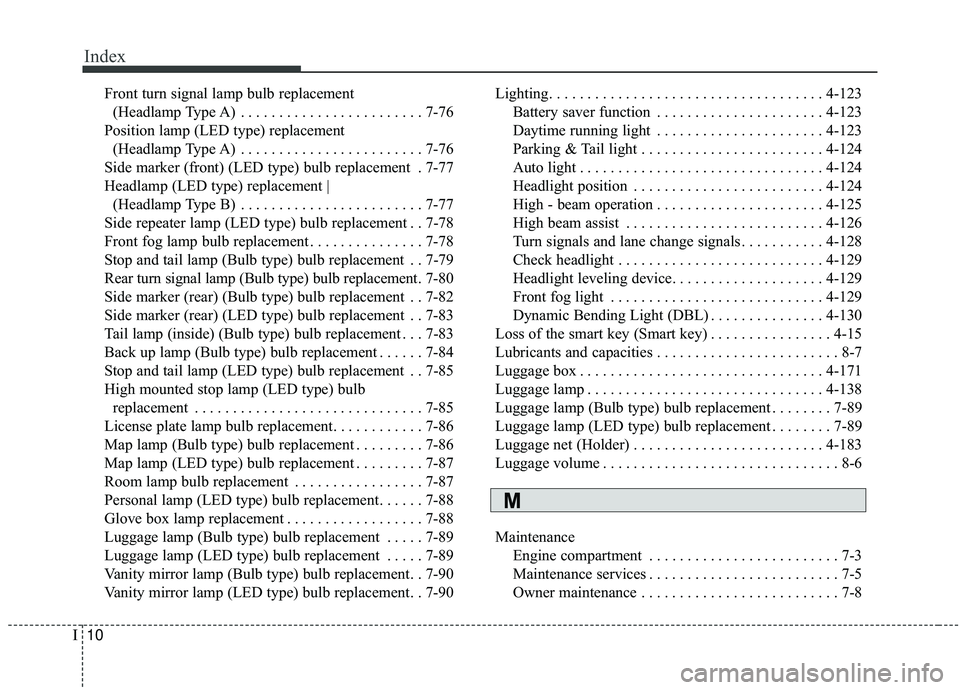 KIA SORENTO 2019  Owners Manual Index
10I
Front turn signal lamp bulb replacement (Headlamp Type A)  . . . . . . . . . . . . . . . . . . . . . . . . 7-76
Position lamp (LED type) replacement  (Headlamp Type A)  . . . . . . . . . . .