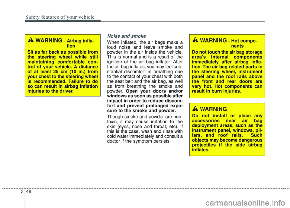 KIA SORENTO 2019  Owners Manual Safety features of your vehicle
48
3
Noise and smoke
When inflated, the air bags make a
loud noise and leave smoke and
powder in the air inside the vehicle.
This is normal and is a result of the
ignit
