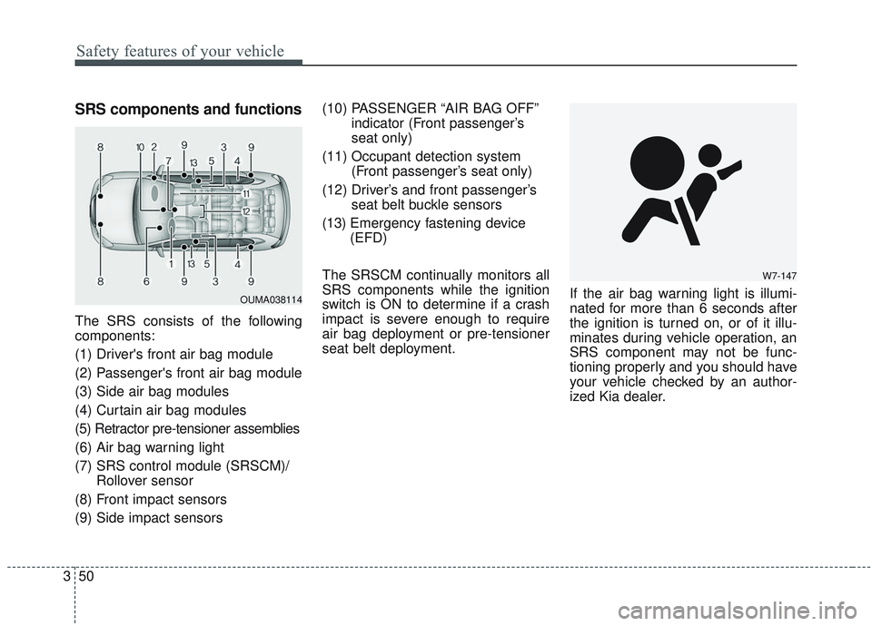 KIA SORENTO 2019 Repair Manual Safety features of your vehicle
50
3
SRS components and functions
The SRS consists of the following
components:
(1) Drivers front air bag module
(2) Passengers front air bag module
(3) Side air bag KIA SORENTO 2019 Repair Manual Safety features of your vehicle
50
3
SRS components and functions
The SRS consists of the following
components:
(1) Drivers front air bag module
(2) Passengers front air bag module
(3) Side air bag