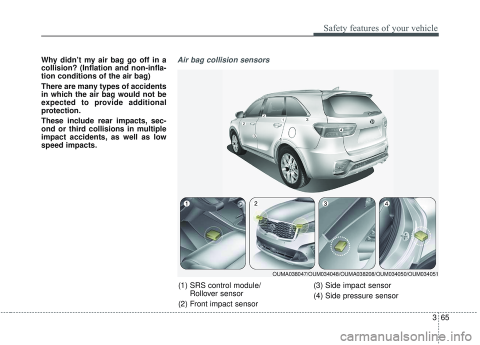 KIA SORENTO 2019 Manual Online 365
Safety features of your vehicle
Why didn’t my air bag go off in a
collision? (Inflation and non-infla-
tion conditions of the air bag)
There are many types of accidents
in which the air bag woul KIA SORENTO 2019 Manual Online 365
Safety features of your vehicle
Why didn’t my air bag go off in a
collision? (Inflation and non-infla-
tion conditions of the air bag)
There are many types of accidents
in which the air bag woul