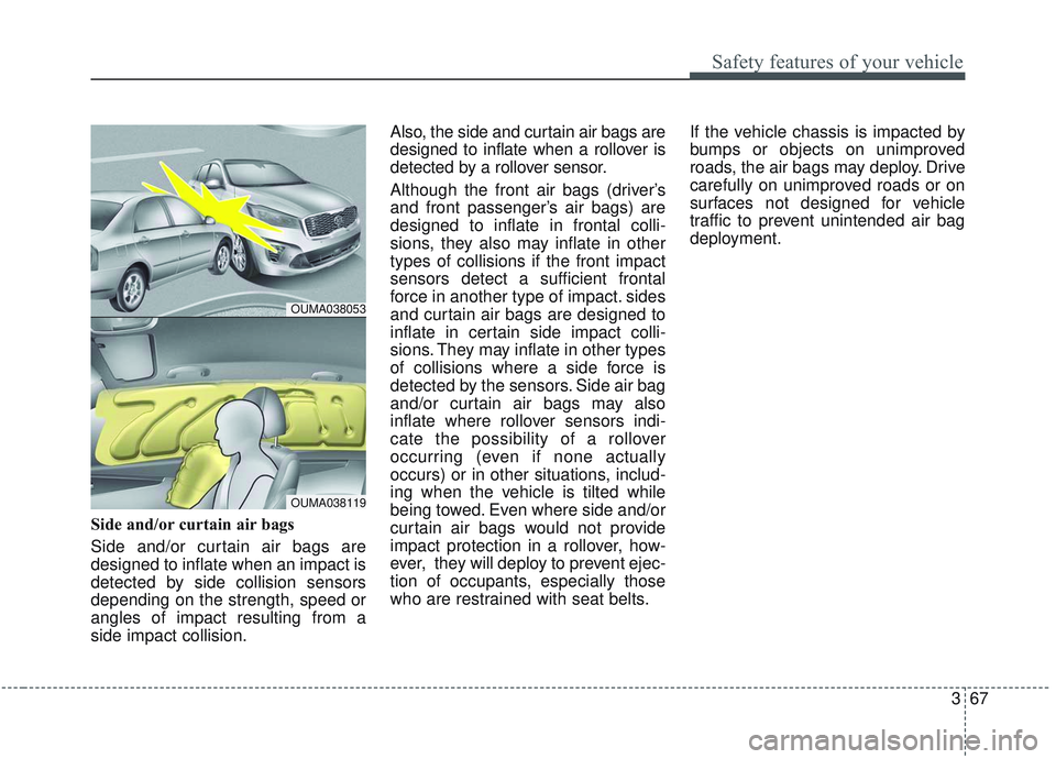 KIA SORENTO 2019 Manual Online 367
Safety features of your vehicle
Side and/or curtain air bags
Side and/or curtain air bags are
designed to inflate when an impact is
detected by side collision sensors
depending on the strength, s KIA SORENTO 2019 Manual Online 367
Safety features of your vehicle
Side and/or curtain air bags
Side and/or curtain air bags are
designed to inflate when an impact is
detected by side collision sensors
depending on the strength, s