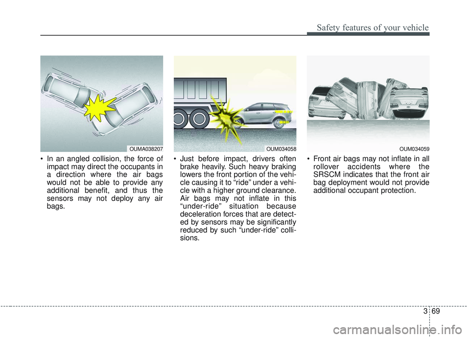 KIA SORENTO 2019 Manual Online 369
Safety features of your vehicle
In an angled collision, the force ofimpact may direct the occupants in
a direction where the air bags
would not be able to provide any
additional benefit, and thus KIA SORENTO 2019 Manual Online 369
Safety features of your vehicle
In an angled collision, the force ofimpact may direct the occupants in
a direction where the air bags
would not be able to provide any
additional benefit, and thus