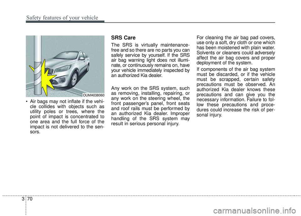 KIA SORENTO 2019 Manual Online Safety features of your vehicle
70
3
Air bags may not inflate if the vehi-
cle collides with objects such as
utility poles or trees, where the
point of impact is concentrated to
one area and the full KIA SORENTO 2019 Manual Online Safety features of your vehicle
70
3
Air bags may not inflate if the vehi-
cle collides with objects such as
utility poles or trees, where the
point of impact is concentrated to
one area and the full