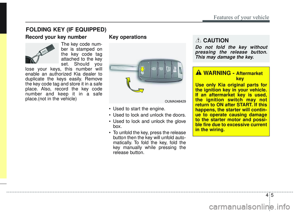 KIA SORENTO 2019 Owners Manual 45
Features of your vehicle
Record your key number
The key code num-
ber is stamped on
the key code tag
attached to the key
set. Should you
lose your keys, this number will
enable an authorized Kia de KIA SORENTO 2019 Owners Manual 45
Features of your vehicle
Record your key number
The key code num-
ber is stamped on
the key code tag
attached to the key
set. Should you
lose your keys, this number will
enable an authorized Kia de