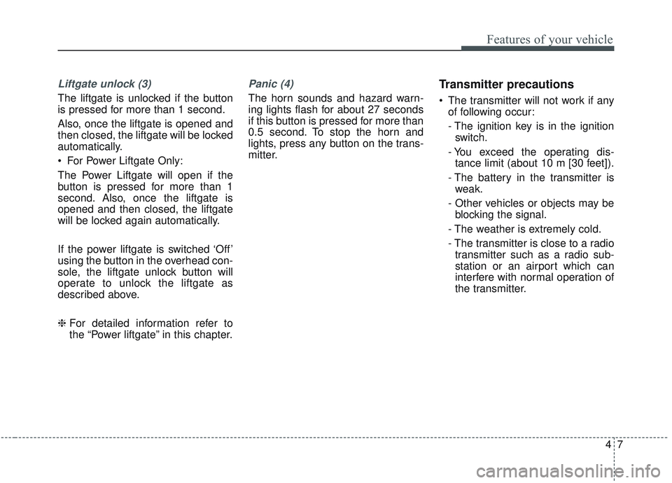 KIA SORENTO 2019 Owners Manual 47
Features of your vehicle
Liftgate unlock (3)
The liftgate is unlocked if the button
is pressed for more than 1 second.
Also, once the liftgate is opened and
then closed, the liftgate will be locked KIA SORENTO 2019 Owners Manual 47
Features of your vehicle
Liftgate unlock (3)
The liftgate is unlocked if the button
is pressed for more than 1 second.
Also, once the liftgate is opened and
then closed, the liftgate will be locked