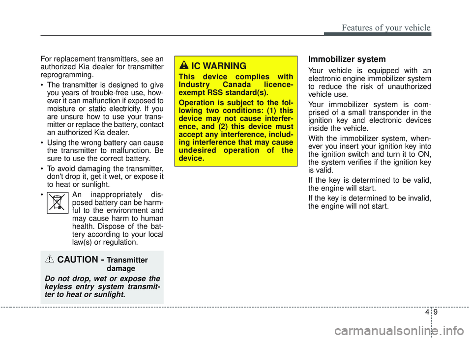 KIA SORENTO 2019  Owners Manual 49
Features of your vehicle
For replacement transmitters, see an
authorized Kia dealer for transmitter
reprogramming.
 The transmitter is designed to giveyou years of trouble-free use, how-
ever it ca