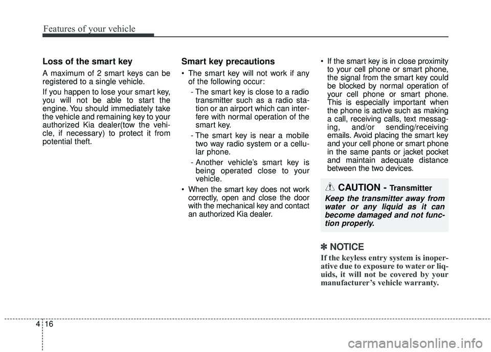 KIA SORENTO 2018 Owners Manual Features of your vehicle
16
4
Loss of the smart key
A maximum of 2 smart keys can be
registered to a single vehicle.
If you happen to lose your smart key,
you will not be able to start the
engine. You KIA SORENTO 2018 Owners Manual Features of your vehicle
16
4
Loss of the smart key
A maximum of 2 smart keys can be
registered to a single vehicle.
If you happen to lose your smart key,
you will not be able to start the
engine. You