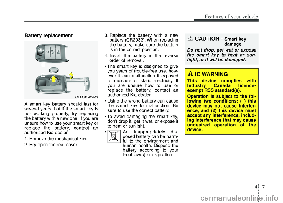 KIA SORENTO 2018 Owners Manual 417
Features of your vehicle
Battery replacement
A smart key battery should last for
several years, but if the smart key is
not working properly, try replacing
the battery with a new one. If you are
u KIA SORENTO 2018 Owners Manual 417
Features of your vehicle
Battery replacement
A smart key battery should last for
several years, but if the smart key is
not working properly, try replacing
the battery with a new one. If you are
u
