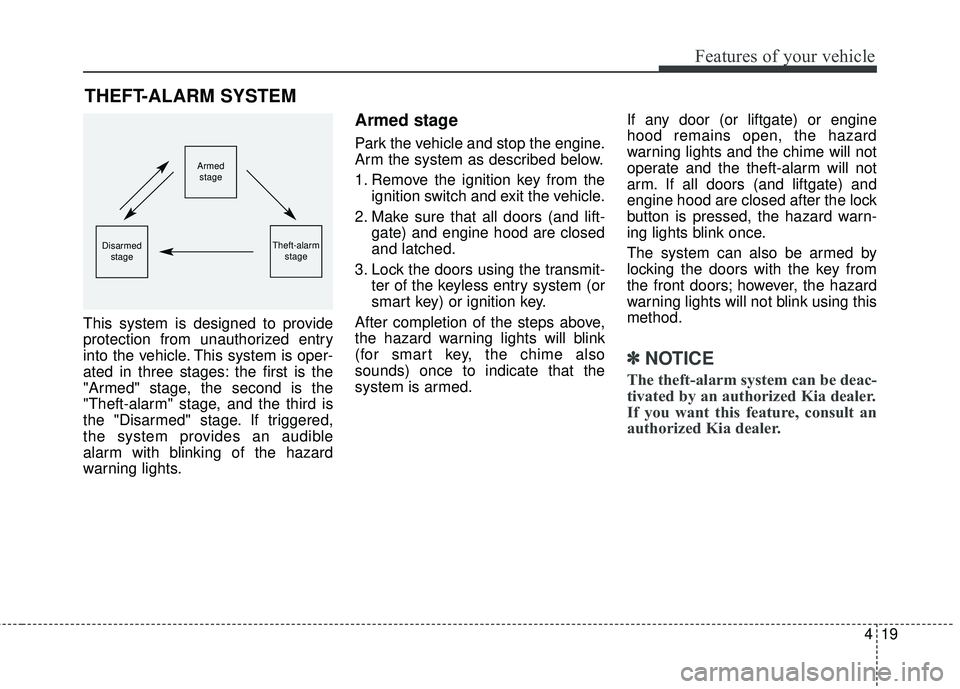 KIA SORENTO 2018 Owners Manual 419
Features of your vehicle
This system is designed to provide
protection from unauthorized entry
into the vehicle. This system is oper-
ated in three stages: the first is the
"Armed" stage, the seco KIA SORENTO 2018 Owners Manual 419
Features of your vehicle
This system is designed to provide
protection from unauthorized entry
into the vehicle. This system is oper-
ated in three stages: the first is the
"Armed" stage, the seco