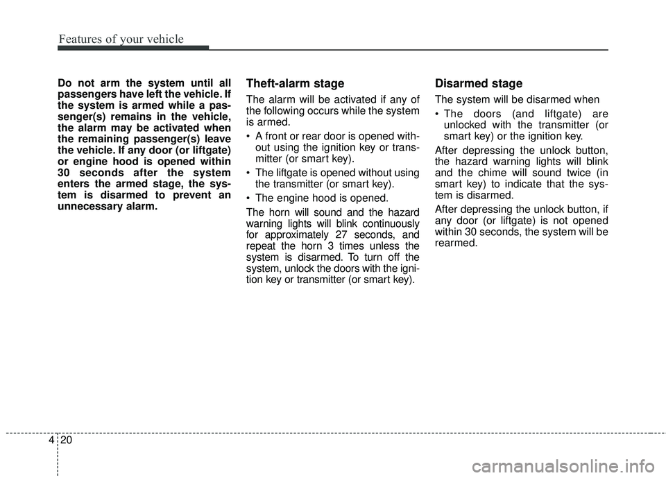 KIA SORENTO 2018  Owners Manual Features of your vehicle
20
4
Do not arm the system until all
passengers have left the vehicle. If
the system is armed while a pas-
senger(s) remains in the vehicle,
the alarm may be activated when
th